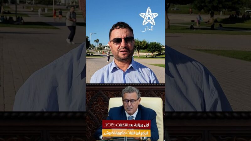 أول ميزانية بعد انتخابات 2026.. إليكم أبرز قرارات حكومة أخنوش