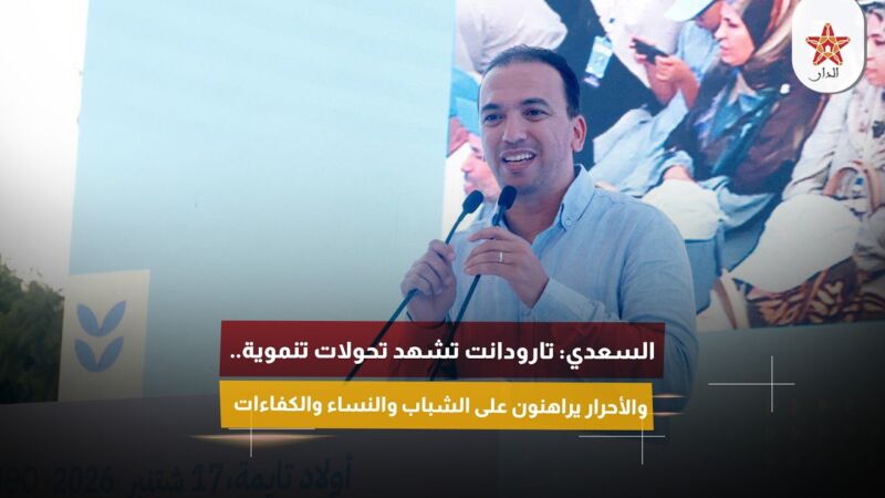 السعدي: تارودانت تشهد تحولات تنموية.. والأحرار يراهنون على الشباب والنساء والكفاءات