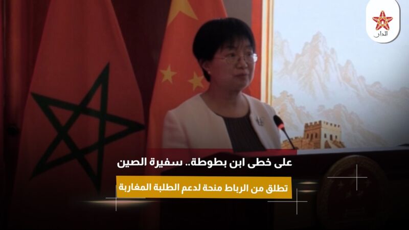 على خطى ابن بطوطة.. سفيرة الصين تطلق من الرباط منحة لدعم الطلبة المغاربة